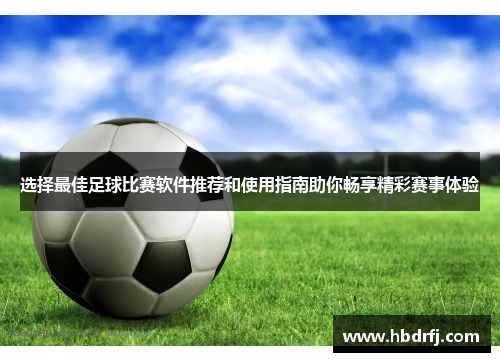 选择最佳足球比赛软件推荐和使用指南助你畅享精彩赛事体验